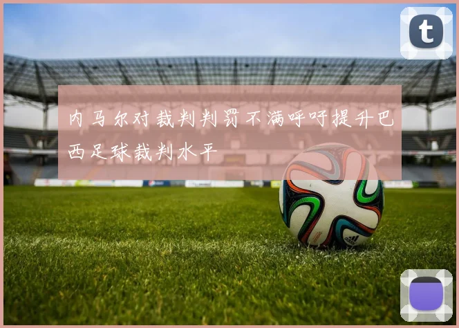 内马尔对裁判判罚不满呼吁提升巴西足球裁判水平