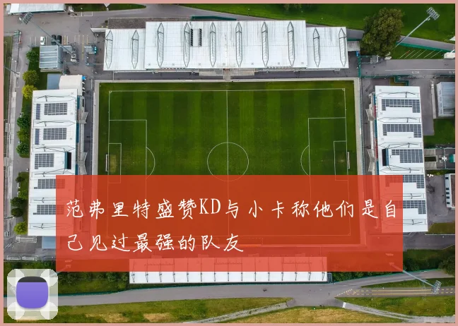 范弗里特盛赞KD与小卡称他们是自己见过最强的队友